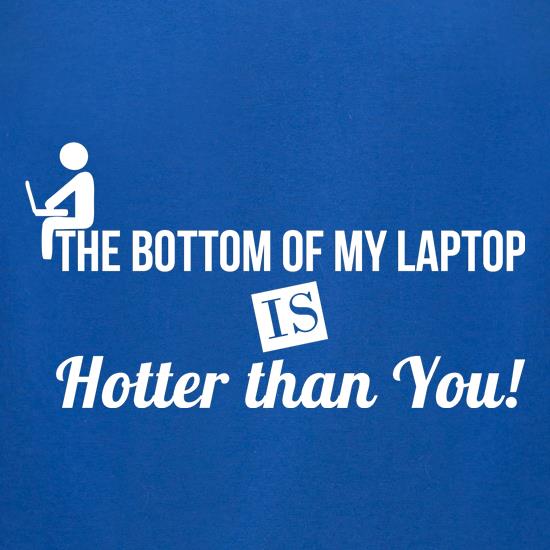 the bottom of my laptop is hotter than you t shirt